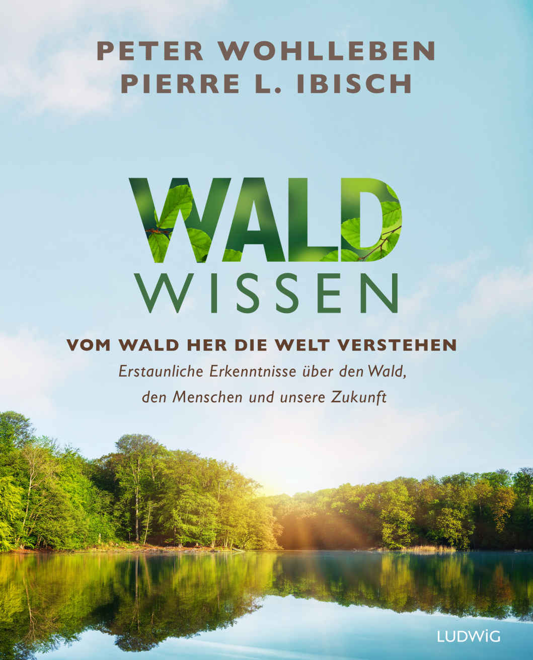 Waldwissen: Vom Wald her die Welt verstehen. Erstaunliche Erkenntnisse über den Wald, den Menschen und unsere Zukunft