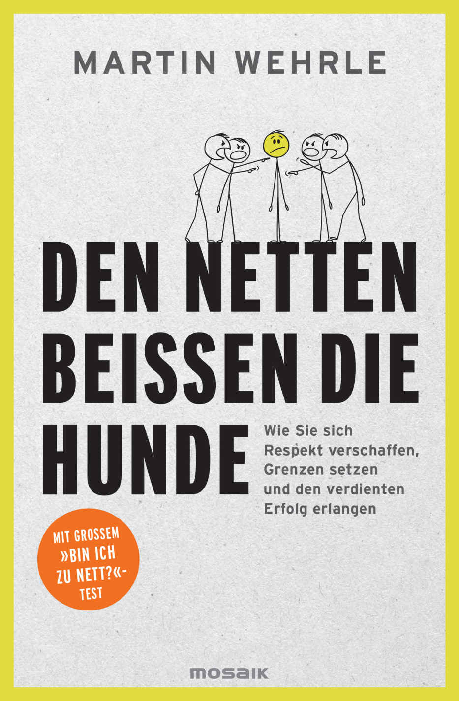Den Netten beißen die Hunde: Wie Sie sich Respekt verschaffen, Grenzen setzen und den verdienten Erfolg erlangen - Mit großem "Bin ich zu nett?"-Test