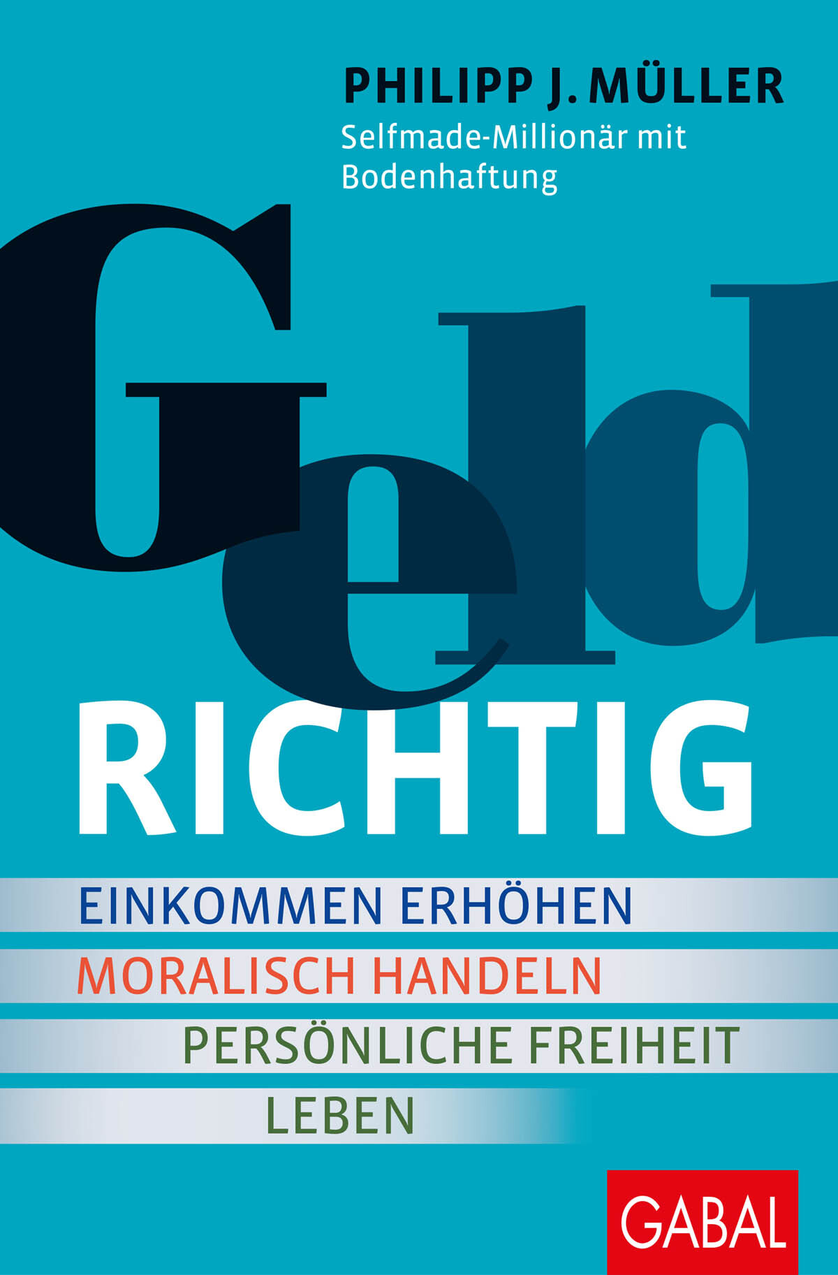 GELDRICHTIG: Einkommen erhöhen, moralisch handeln, persönliche Freiheit leben. Von einem Selfmade-Millionär mit Bodenhaftung