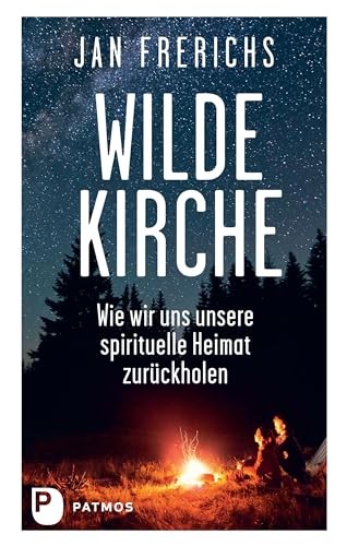 Wilde Kirche: Wie wir uns unsere spirituelle Heimat zurückholen