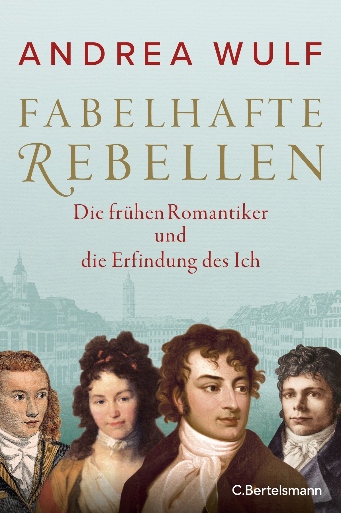 Fabelhafte Rebellen: Die frühen Romantiker und die Erfindung des Ich